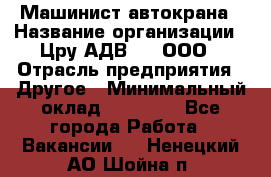 Машинист автокрана › Название организации ­ Цру АДВ777, ООО › Отрасль предприятия ­ Другое › Минимальный оклад ­ 55 000 - Все города Работа » Вакансии   . Ненецкий АО,Шойна п.